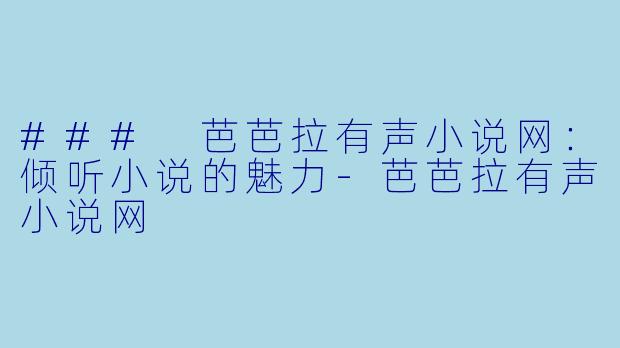 ### 芭芭拉有声小说网：倾听小说的魅力-芭芭拉有声小说网