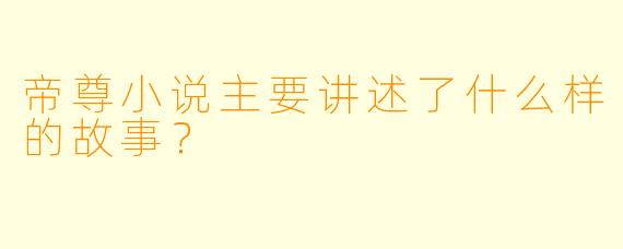 帝尊小说主要讲述了什么样的故事?