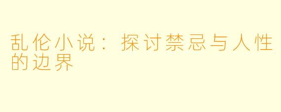 乱伦小说：探讨禁忌与人性的边界