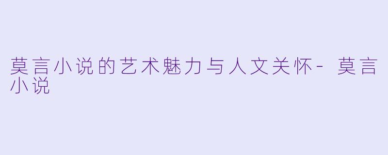 莫言小说的艺术魅力与人文关怀-莫言小说