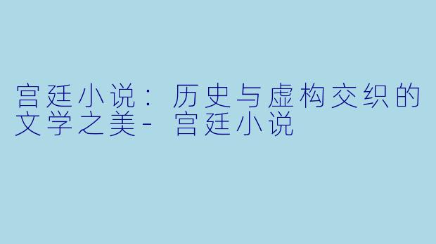 宫廷小说：历史与虚构交织的文学之美-宫廷小说