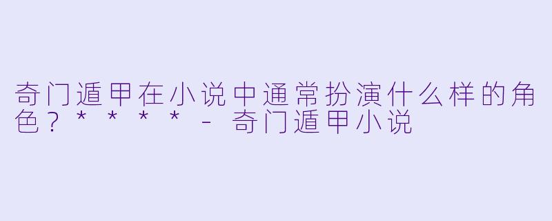 奇门遁甲在小说中通常扮演什么样的角色?****