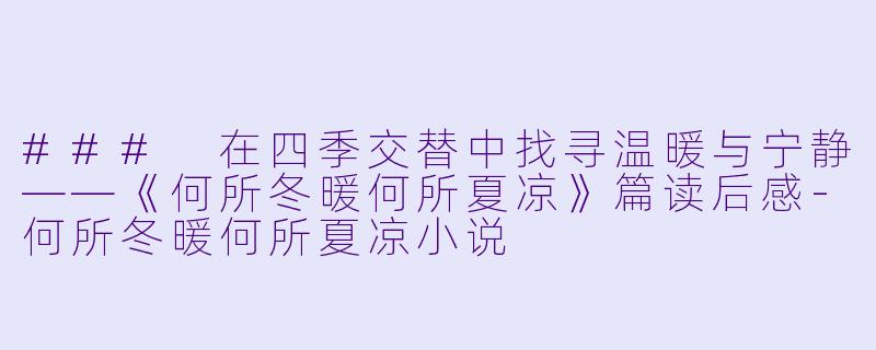 ### 在四季交替中找寻温暖与宁静——《何所冬暖何所夏凉》篇读后感-何所冬暖何所夏凉小说