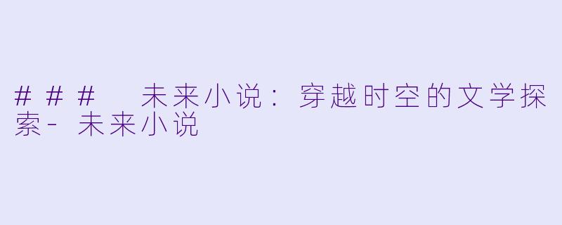 ### 未来小说:穿越时空的文学探索