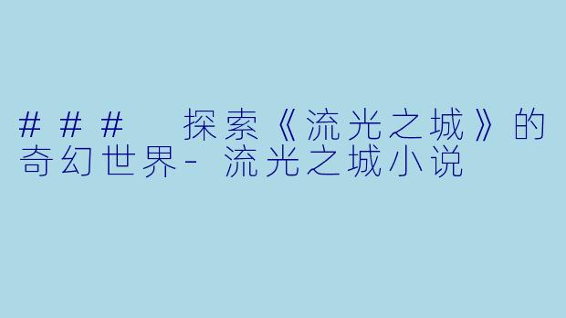 ### 探索《流光之城》的奇幻世界-流光之城小说