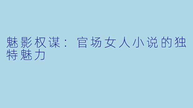 魅影权谋：官场女人小说的独特魅力