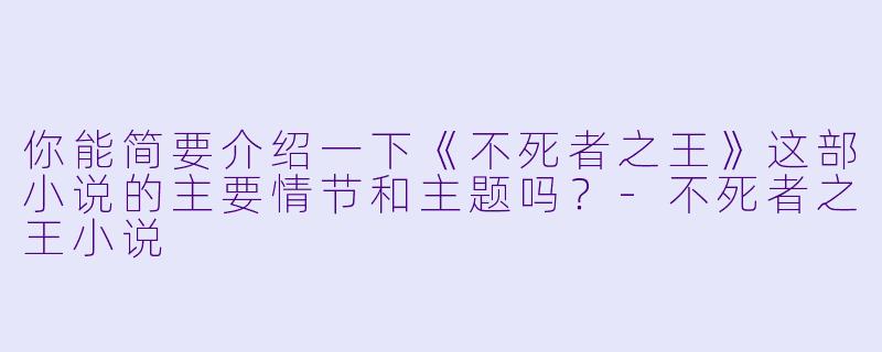 你能简要介绍一下《不死者之王》这部小说的主要情节和主题吗?