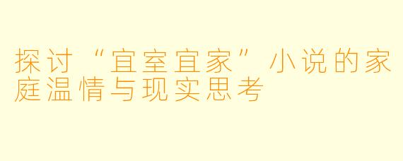 探讨“宜室宜家”小说的家庭温情与现实思考
