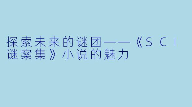 探索未来的谜团——《SCI谜案集》小说的魅力
