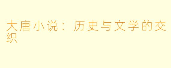 大唐小说:历史与文学的交织