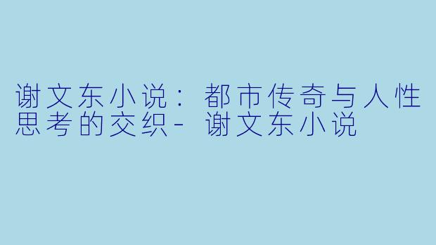 谢文东小说：都市传奇与人性思考的交织-谢文东小说