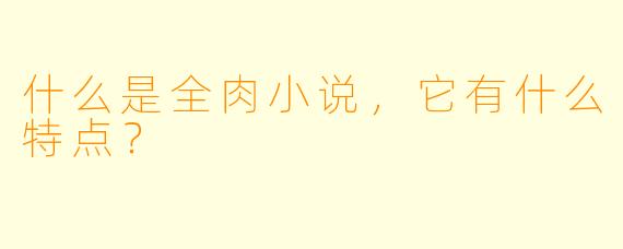什么是全肉小说,它有什么特点?