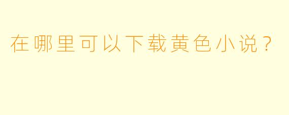在哪里可以下载黄色小说？