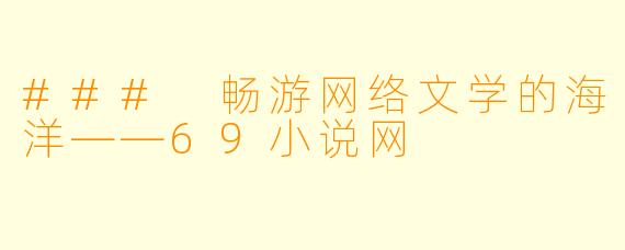 ### 畅游网络文学的海洋——69小说网