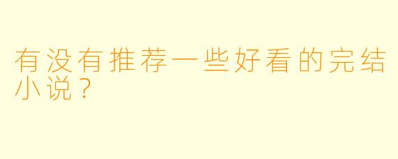 有没有推荐一些好看的完结小说?