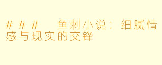 ### 鱼刺小说:细腻情感与现实的交锋
