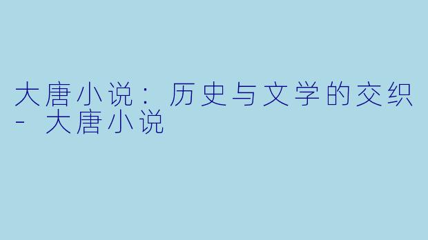 大唐小说：历史与文学的交织-大唐小说