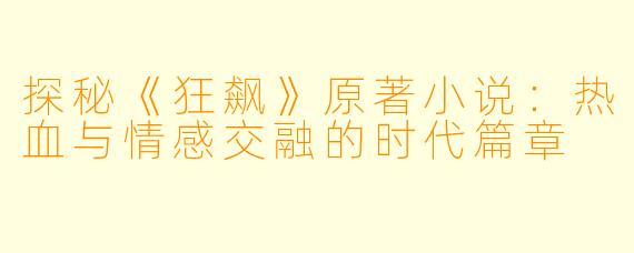 探秘《狂飙》原著小说：热血与情感交融的时代篇章