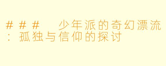 ### 少年派的奇幻漂流：孤独与信仰的探讨