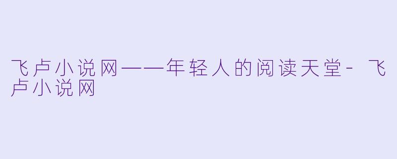 飞卢小说网——年轻人的阅读天堂