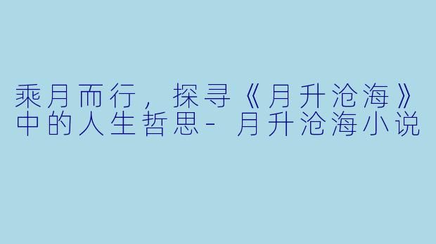 乘月而行，探寻《月升沧海》中的人生哲思-月升沧海小说
