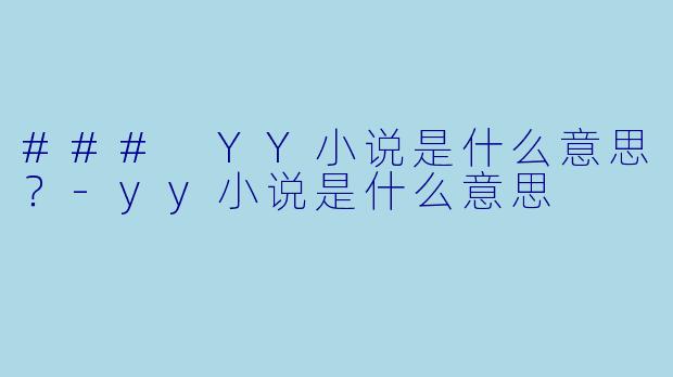 ### YY小说是什么意思？-yy小说是什么意思