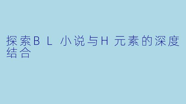 探索BL小说与H元素的深度结合
