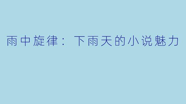 雨中旋律：下雨天的小说魅力