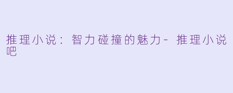 推理小说：智力碰撞的魅力-推理小说吧
