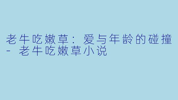 老牛吃嫩草:爱与年龄的碰撞