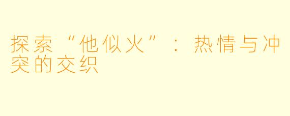 探索“他似火”：热情与冲突的交织