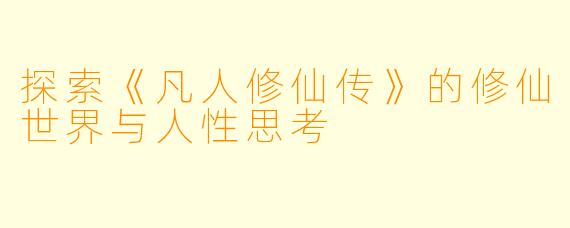 探索《凡人修仙传》的修仙世界与人性思考