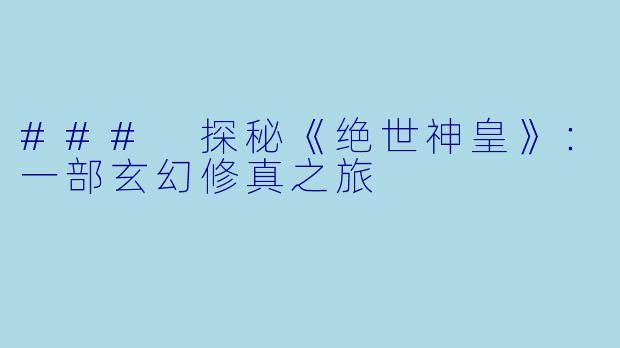 ### 探秘《绝世神皇》：一部玄幻修真之旅