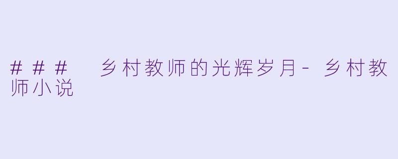 ### 乡村教师的光辉岁月-乡村教师小说