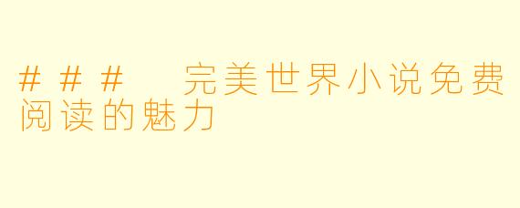 ### 完美世界小说免费阅读的魅力