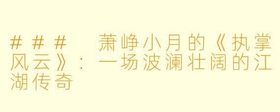 ### 萧峥小月的《执掌风云》：一场波澜壮阔的江湖传奇