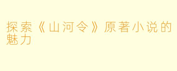 探索《山河令》原著小说的魅力