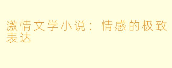激情文学小说：情感的极致表达