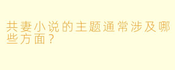 共妻小说的主题通常涉及哪些方面？