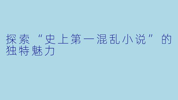 探索“史上第一混乱小说”的独特魅力