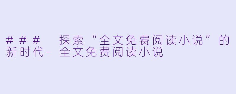 ### 探索“全文免费阅读小说”的新时代-全文免费阅读小说