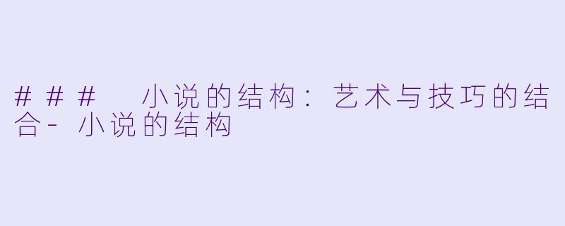### 小说的结构：艺术与技巧的结合-小说的结构