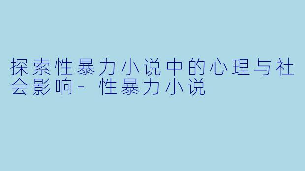 探索性暴力小说中的心理与社会影响-性暴力小说