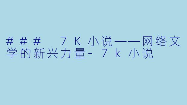 ### 7K小说——网络文学的新兴力量-7k小说
