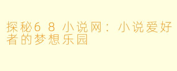 探秘68小说网：小说爱好者的梦想乐园