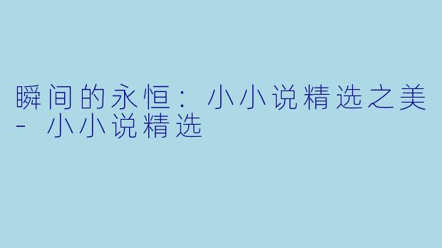 瞬间的永恒：小小说精选之美-小小说精选