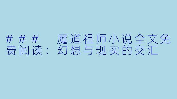 ### 魔道祖师小说全文免费阅读:幻想与现实的交汇