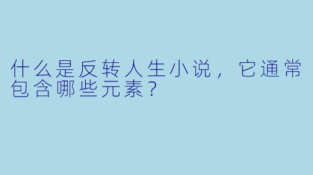 什么是反转人生小说,它通常包含哪些元素?