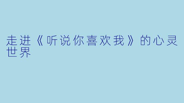 走进《听说你喜欢我》的心灵世界
