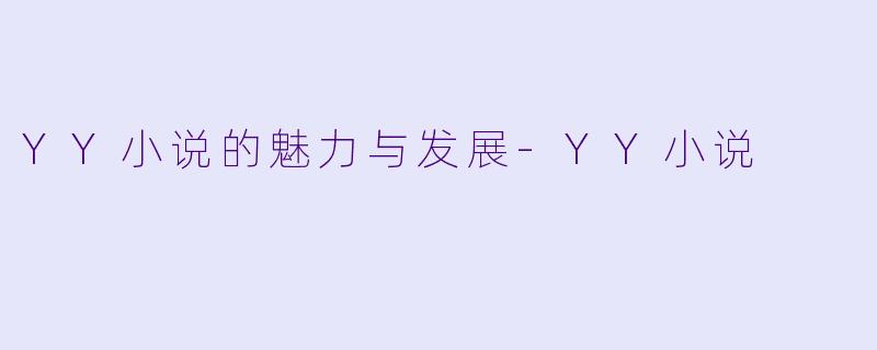 YY小说的魅力与发展-YY小说